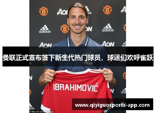 曼联正式宣布签下新生代热门球员，球迷们欢呼雀跃