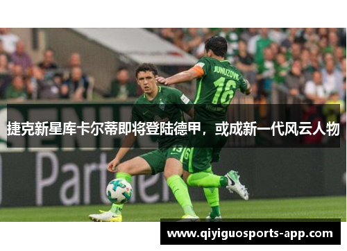 捷克新星库卡尔蒂即将登陆德甲，或成新一代风云人物