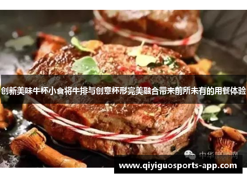 创新美味牛杯小食将牛排与创意杯形完美融合带来前所未有的用餐体验