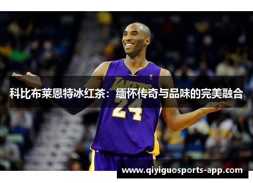 科比布莱恩特冰红茶:缅怀传奇与品味的完美融合 科比布莱恩特冰红茶:缅怀传奇与品味的完美融合