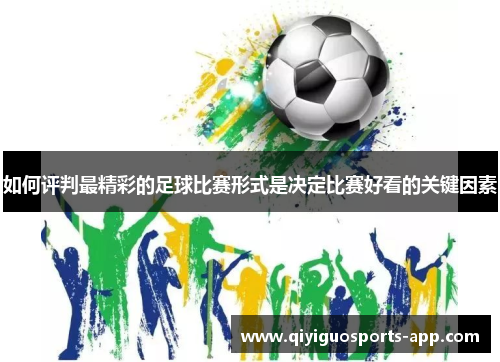 如何评判最精彩的足球比赛形式是决定比赛好看的关键因素 如何评判最精彩的足球比赛形式是决定比赛好看的关键因素