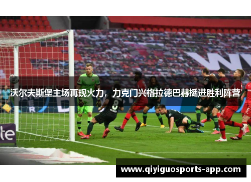 沃尔夫斯堡主场再现火力，力克门兴格拉德巴赫挺进胜利阵营