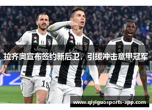 拉齐奥宣布签约新后卫，引援冲击意甲冠军