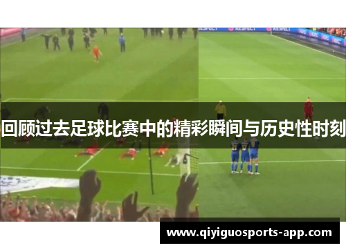 回顾过去足球比赛中的精彩瞬间与历史性时刻
