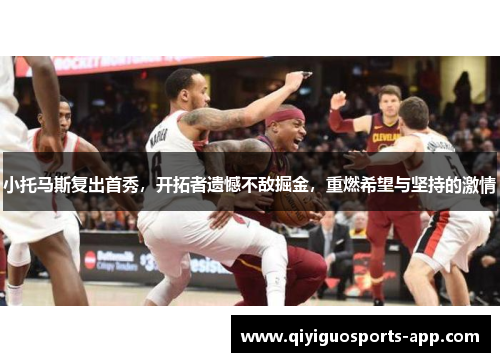 小托马斯复出首秀，开拓者遗憾不敌掘金，重燃希望与坚持的激情