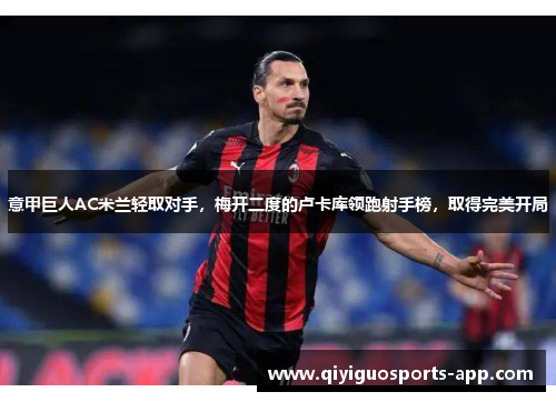 意甲巨人AC米兰轻取对手，梅开二度的卢卡库领跑射手榜，取得完美开局