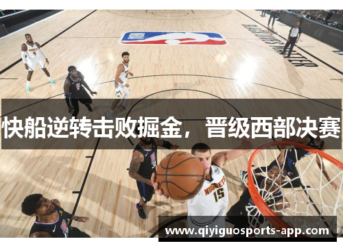 快船逆转击败掘金，晋级西部决赛