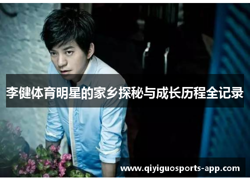 李健体育明星的家乡探秘与成长历程全记录 李健体育明星的家乡探秘与成长历程全记录
