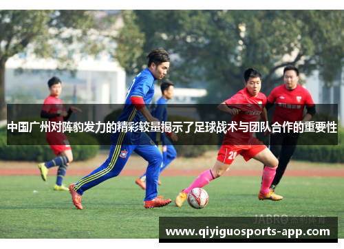 中国广州对阵豹发力的精彩较量揭示了足球战术与团队合作的重要性