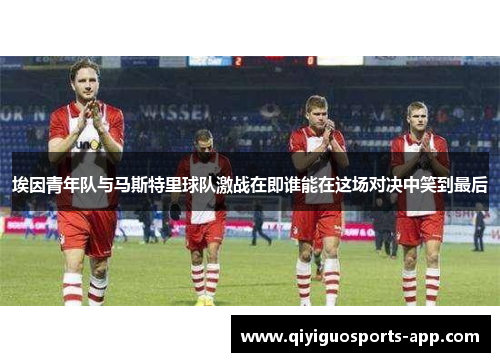 埃因青年队与马斯特里球队激战在即谁能在这场对决中笑到最后