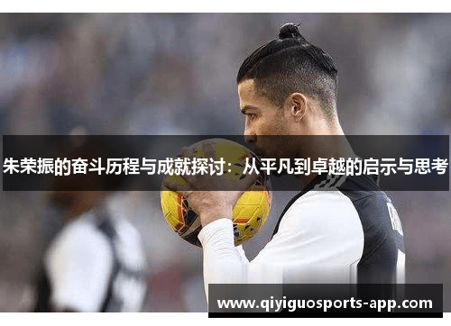 朱荣振的奋斗历程与成就探讨：从平凡到卓越的启示与思考