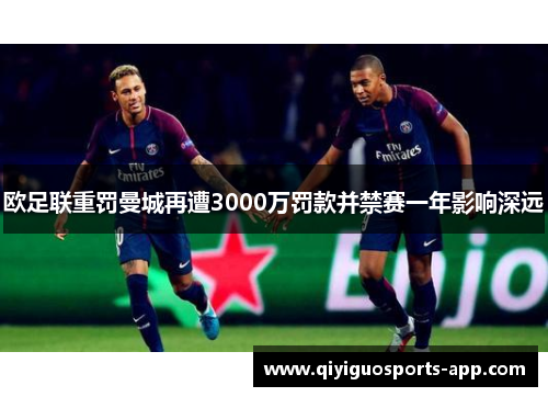 欧足联重罚曼城再遭3000万罚款并禁赛一年影响深远
