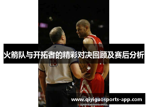 火箭队与开拓者的精彩对决回顾及赛后分析 火箭队与开拓者的精彩对决回顾及赛后分析