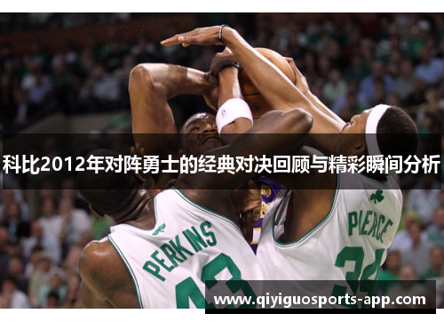 科比2012年对阵勇士的经典对决回顾与精彩瞬间分析 科比2012年对阵勇士的经典对决回顾与精彩瞬间分析