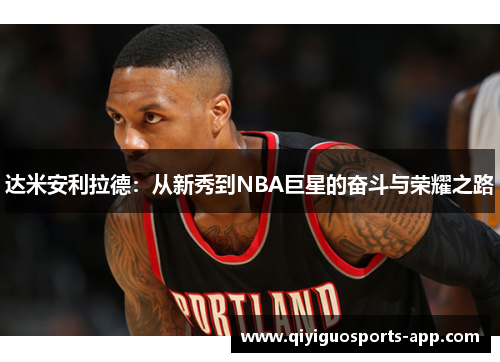 达米安利拉德:从新秀到NBA巨星的奋斗与荣耀之路 达米安利拉德:从新秀到NBA巨星的奋斗与荣耀之路