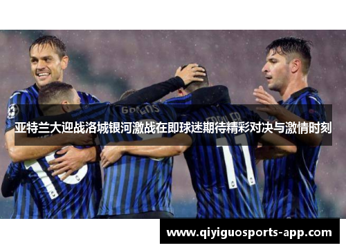 亚特兰大迎战洛城银河激战在即球迷期待精彩对决与激情时刻 亚特兰大迎战洛城银河激战在即球迷期待精彩对决与激情时刻