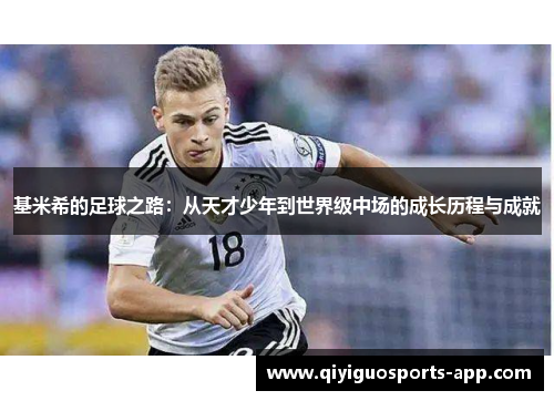 基米希的足球之路:从天才少年到世界级中场的成长历程与成就 基米希的足球之路:从天才少年到世界级中场的成长历程与成就