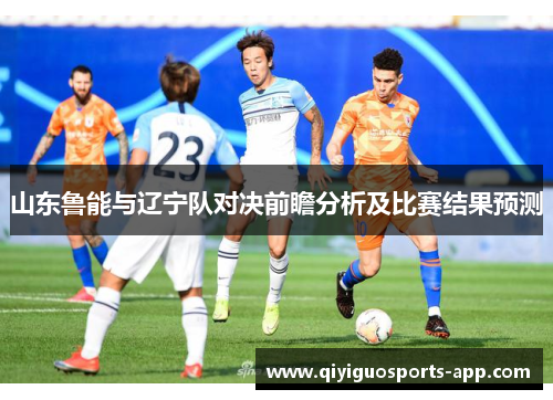 山东鲁能与辽宁队对决前瞻分析及比赛结果预测 山东鲁能与辽宁队对决前瞻分析及比赛结果预测