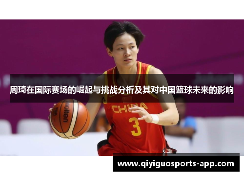 周琦在国际赛场的崛起与挑战分析及其对中国篮球未来的影响 周琦在国际赛场的崛起与挑战分析及其对中国篮球未来的影响